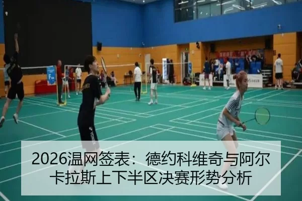 2026温网签表：德约科维奇与阿尔卡拉斯上下半区决赛形势分析