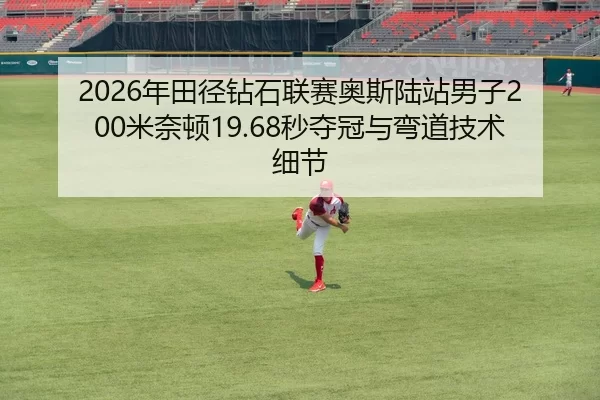 2026年田径钻石联赛奥斯陆站男子200米奈顿19.68秒夺冠与弯道技术细节