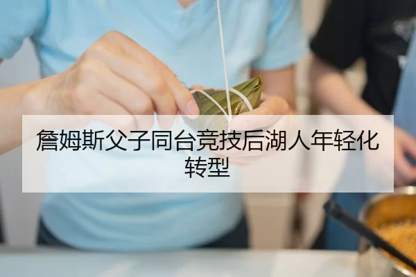 詹姆斯父子同台竞技后湖人年轻化转型